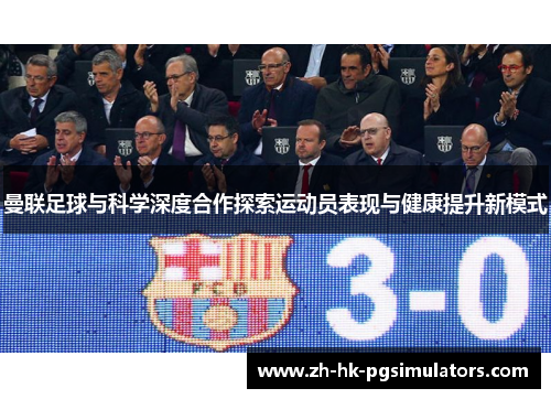 曼联足球与科学深度合作探索运动员表现与健康提升新模式