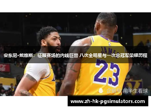 安东尼·戴维斯：征服赛场的内线巨兽 八次全明星与一次总冠军荣耀历程