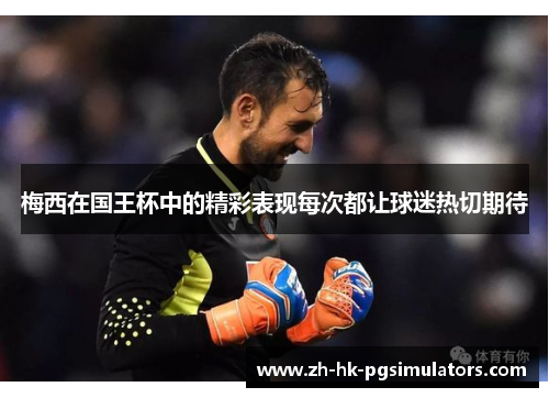 梅西在国王杯中的精彩表现每次都让球迷热切期待