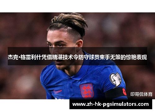 杰克·格雷利什凭借精湛技术令防守球员束手无策的惊艳表现