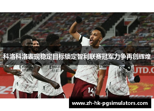 科洛科洛表现稳定目标锁定智利联赛冠军力争再创辉煌