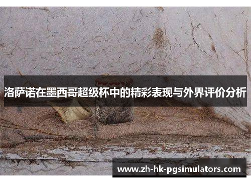 洛萨诺在墨西哥超级杯中的精彩表现与外界评价分析