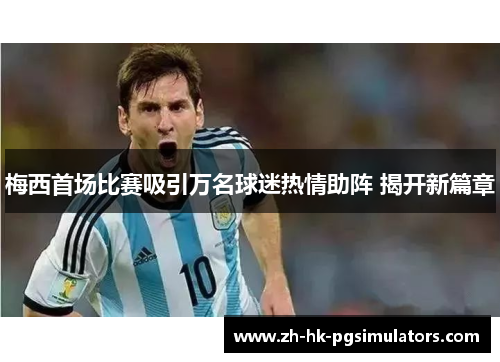 梅西首场比赛吸引万名球迷热情助阵 揭开新篇章