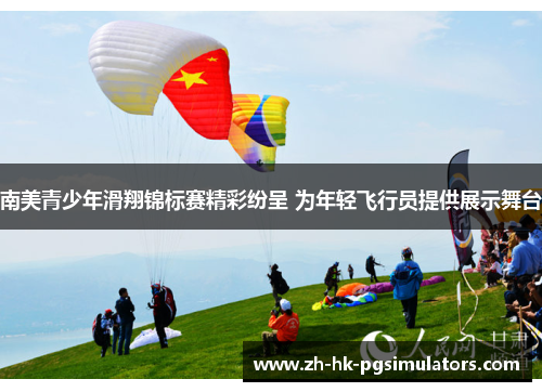 南美青少年滑翔锦标赛精彩纷呈 为年轻飞行员提供展示舞台
