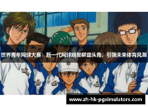 世界青年网球大赛：新一代网球明星崭露头角，引领未来体育风潮