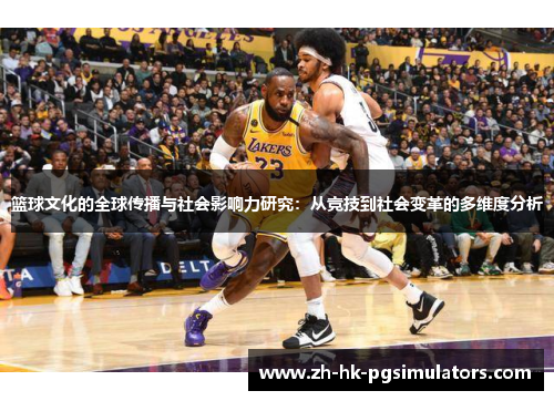 篮球文化的全球传播与社会影响力研究：从竞技到社会变革的多维度分析