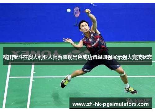 桃田贤斗在澳大利亚大师赛表现出色成功晋级四强展示强大竞技状态