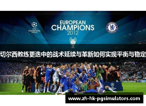 切尔西教练更迭中的战术延续与革新如何实现平衡与稳定