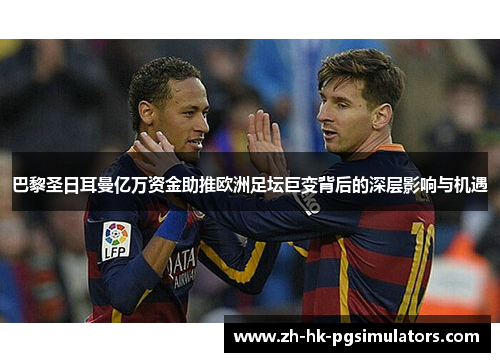 巴黎圣日耳曼亿万资金助推欧洲足坛巨变背后的深层影响与机遇