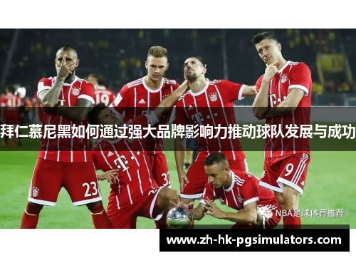 拜仁慕尼黑如何通过强大品牌影响力推动球队发展与成功