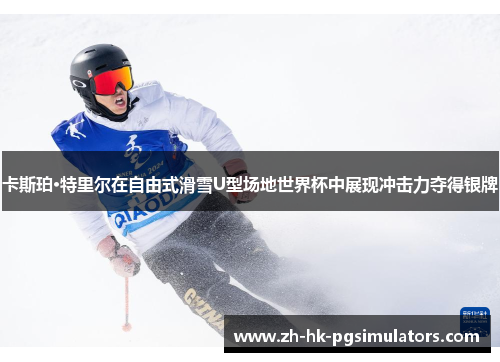 卡斯珀·特里尔在自由式滑雪U型场地世界杯中展现冲击力夺得银牌