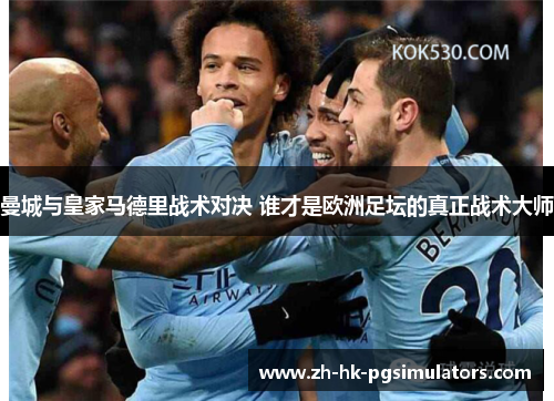 曼城与皇家马德里战术对决 谁才是欧洲足坛的真正战术大师