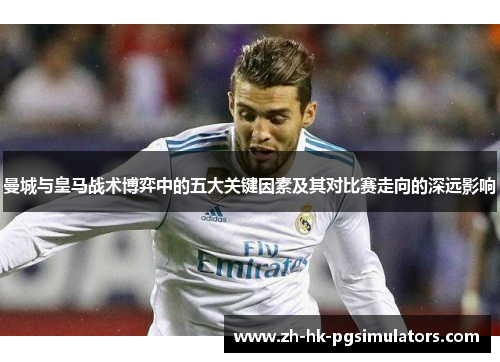 曼城与皇马战术博弈中的五大关键因素及其对比赛走向的深远影响