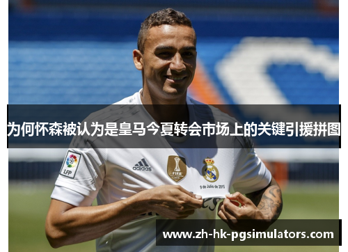 为何怀森被认为是皇马今夏转会市场上的关键引援拼图