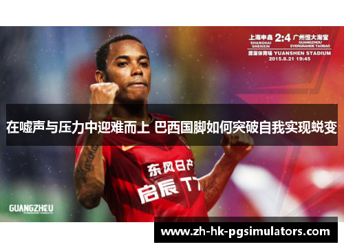 在嘘声与压力中迎难而上 巴西国脚如何突破自我实现蜕变