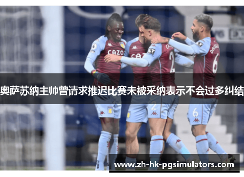 奥萨苏纳主帅曾请求推迟比赛未被采纳表示不会过多纠结
