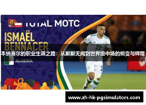 本纳赛尔的职业生涯之路：从默默无闻到世界级中场的蜕变与辉煌