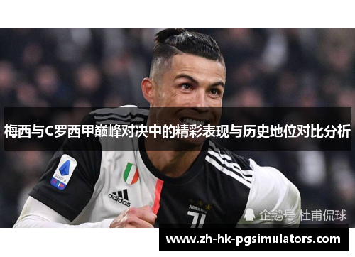 梅西与C罗西甲巅峰对决中的精彩表现与历史地位对比分析