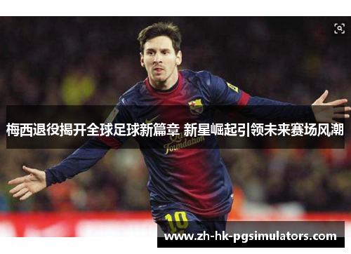 梅西退役揭开全球足球新篇章 新星崛起引领未来赛场风潮