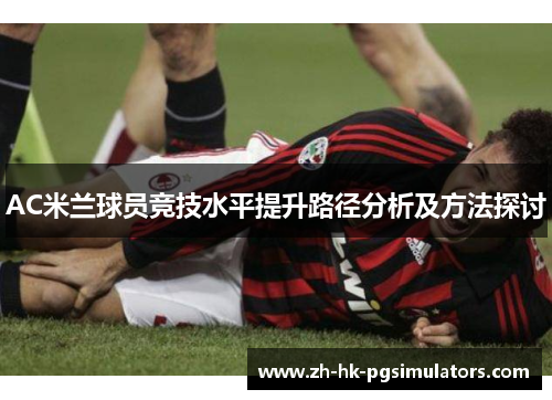 AC米兰球员竞技水平提升路径分析及方法探讨