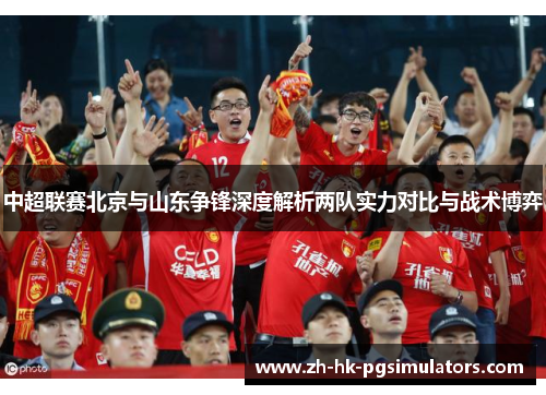 中超联赛北京与山东争锋深度解析两队实力对比与战术博弈