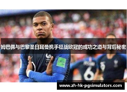 姆巴佩与巴黎圣日耳曼携手征战欧冠的成功之道与背后秘密