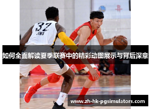 如何全面解读夏季联赛中的精彩动图展示与背后深意