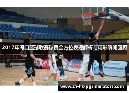2017年海口篮球联赛球员全方位表现解析与精彩瞬间回顾