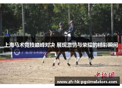 上海马术竞技巅峰对决 展现激情与荣耀的精彩瞬间