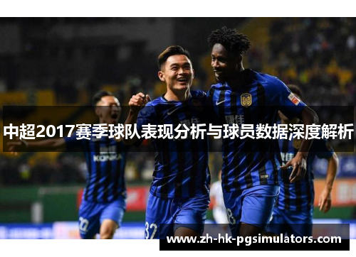 中超2017赛季球队表现分析与球员数据深度解析