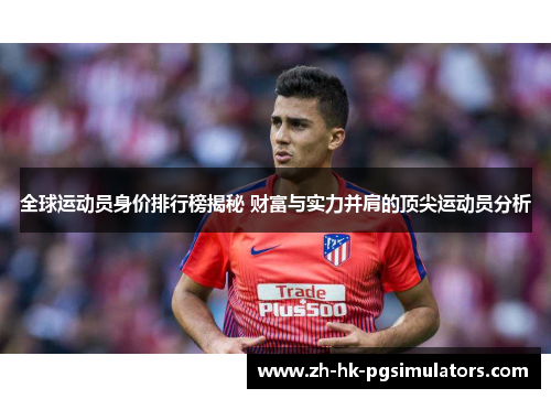 全球运动员身价排行榜揭秘 财富与实力并肩的顶尖运动员分析