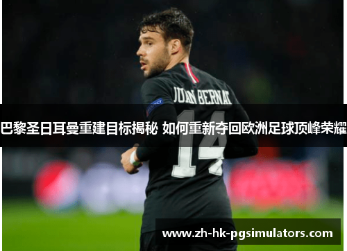 巴黎圣日耳曼重建目标揭秘 如何重新夺回欧洲足球顶峰荣耀