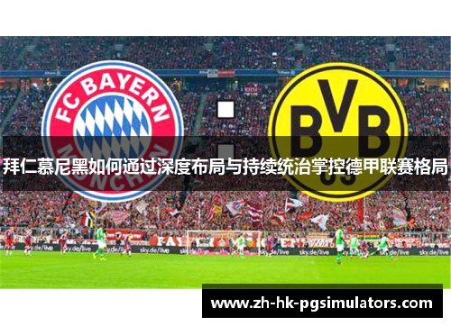 拜仁慕尼黑如何通过深度布局与持续统治掌控德甲联赛格局