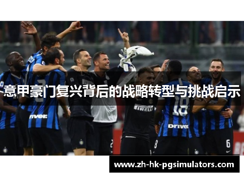 意甲豪门复兴背后的战略转型与挑战启示