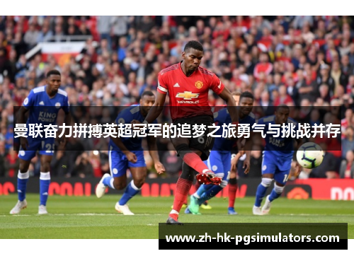 曼联奋力拼搏英超冠军的追梦之旅勇气与挑战并存