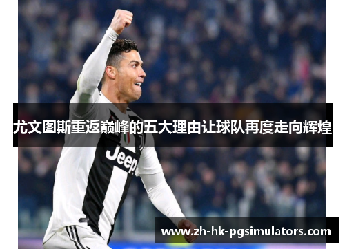 尤文图斯重返巅峰的五大理由让球队再度走向辉煌