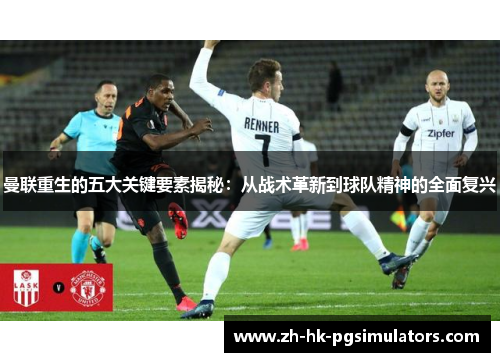 曼联重生的五大关键要素揭秘：从战术革新到球队精神的全面复兴