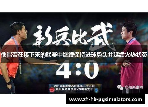 他能否在接下来的联赛中继续保持进球势头并延续火热状态