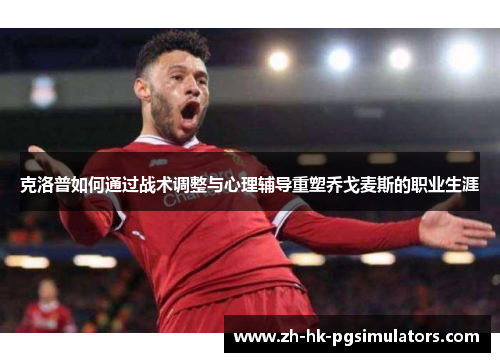 克洛普如何通过战术调整与心理辅导重塑乔戈麦斯的职业生涯