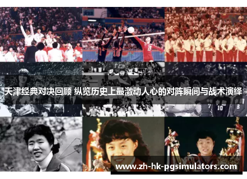 天津经典对决回顾 纵览历史上最激动人心的对阵瞬间与战术演绎