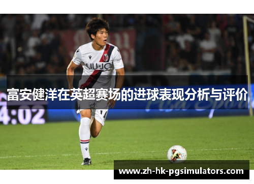 富安健洋在英超赛场的进球表现分析与评价