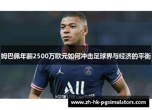 姆巴佩年薪2500万欧元如何冲击足球界与经济的平衡