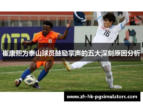 崔康熙为泰山球员鼓励掌声的五大深刻原因分析