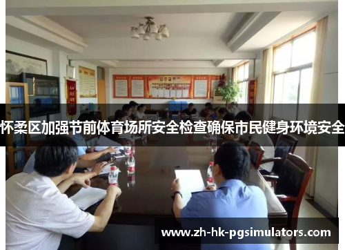 怀柔区加强节前体育场所安全检查确保市民健身环境安全