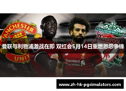 曼联与利物浦激战在即 双红会5月14日重燃恩怨争锋