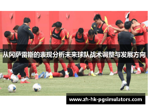 从冈萨雷斯的表现分析未来球队战术调整与发展方向