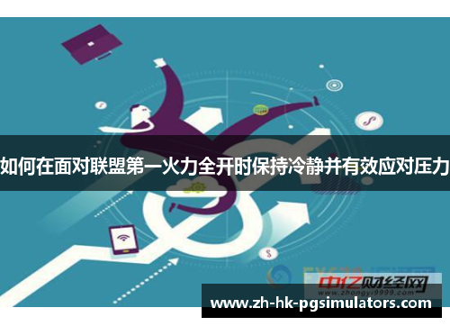 如何在面对联盟第一火力全开时保持冷静并有效应对压力