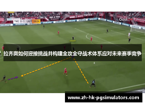 拉齐奥如何迎接挑战并构建全攻全守战术体系应对未来赛季竞争