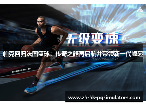 帕克回归法国篮球：传奇之路再启航并带领新一代崛起