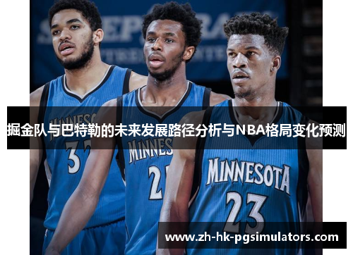 掘金队与巴特勒的未来发展路径分析与NBA格局变化预测